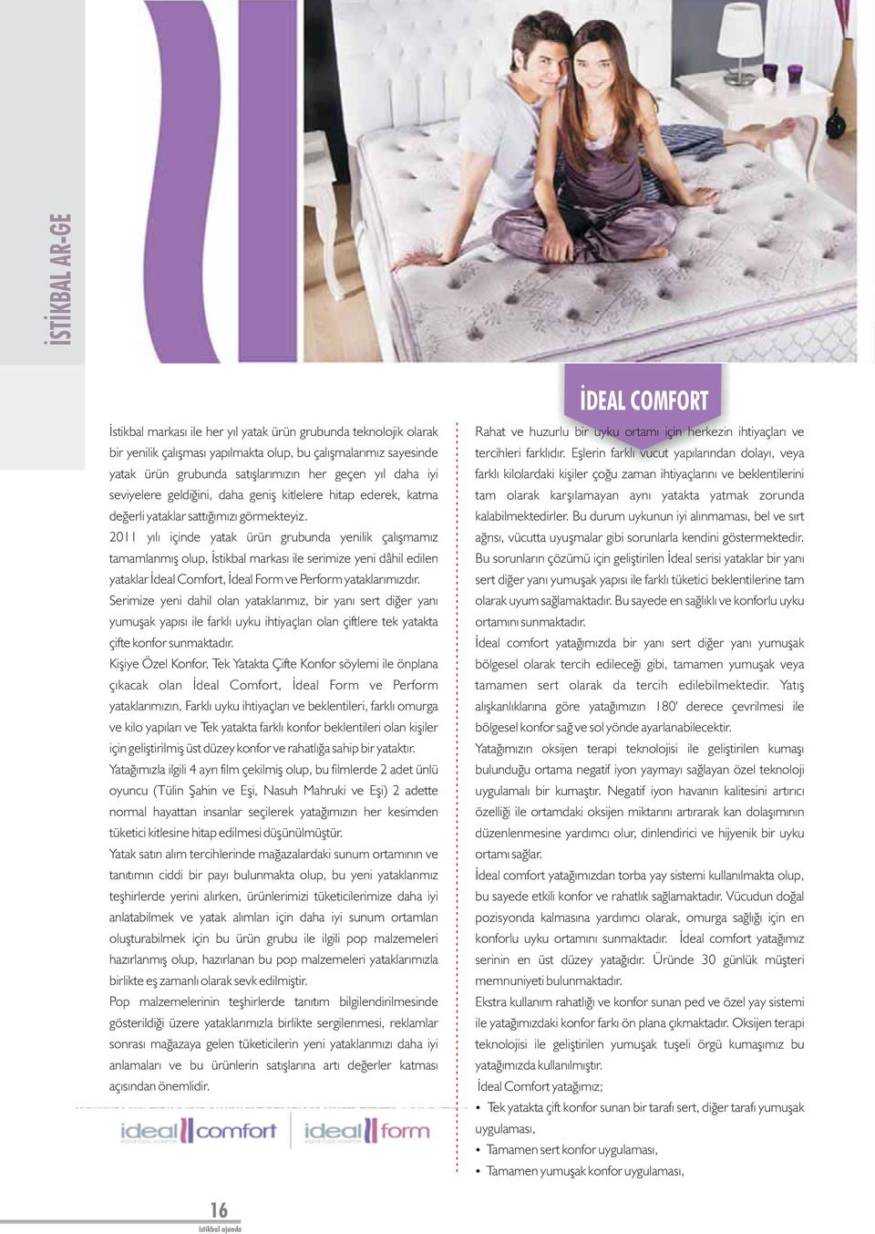 2011 yılı içinde yatak ürün grubunda yenilik çalışmamız tamamlanmış olup, İstikbal markası ile serimize yeni dâhil edilen yataklar İdeal Comfort, İdeal Form ve Perform yataklarımızdır.