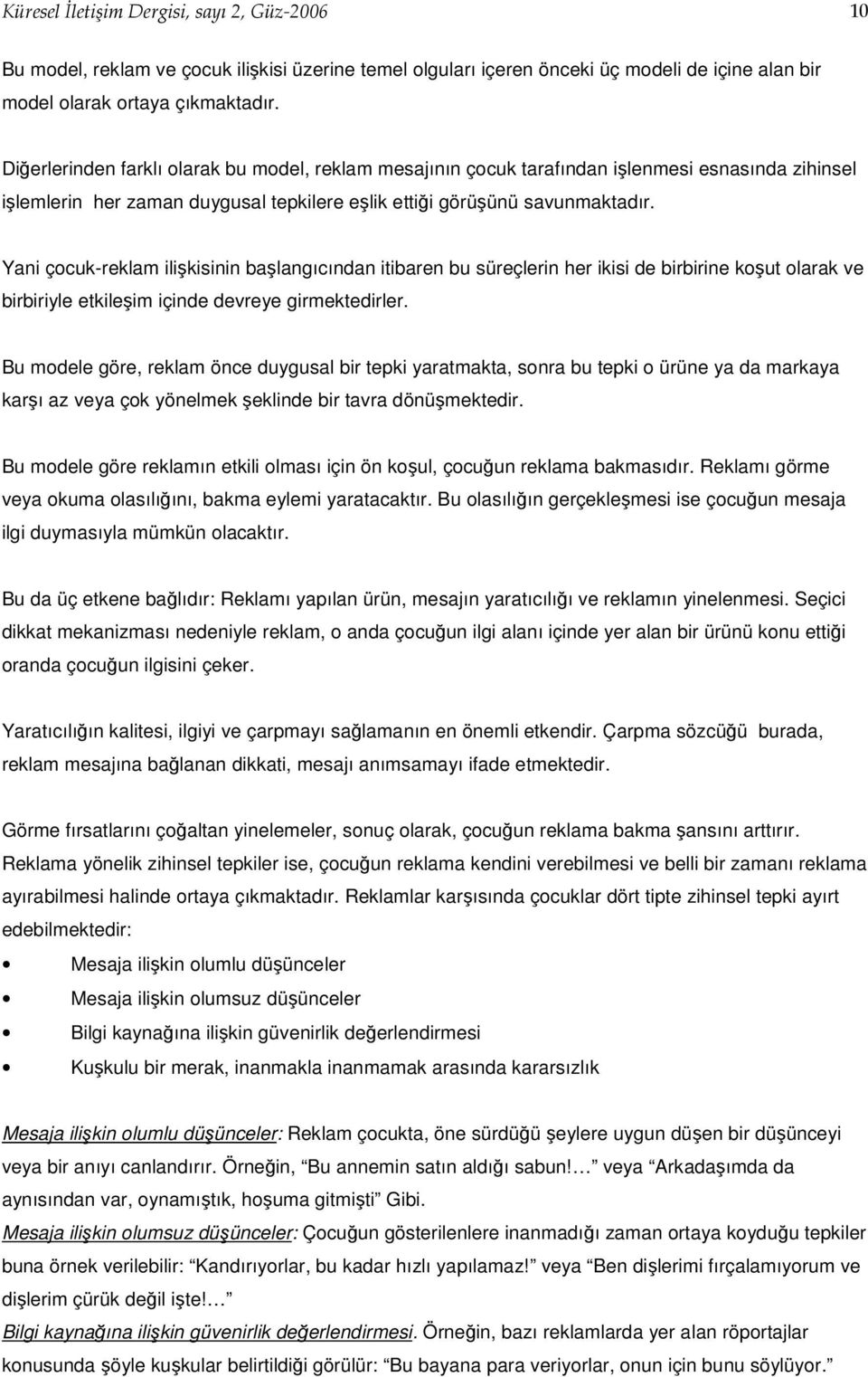 Yani çocuk-reklam ilişkisinin başlangıcından itibaren bu süreçlerin her ikisi de birbirine koşut olarak ve birbiriyle etkileşim içinde devreye girmektedirler.