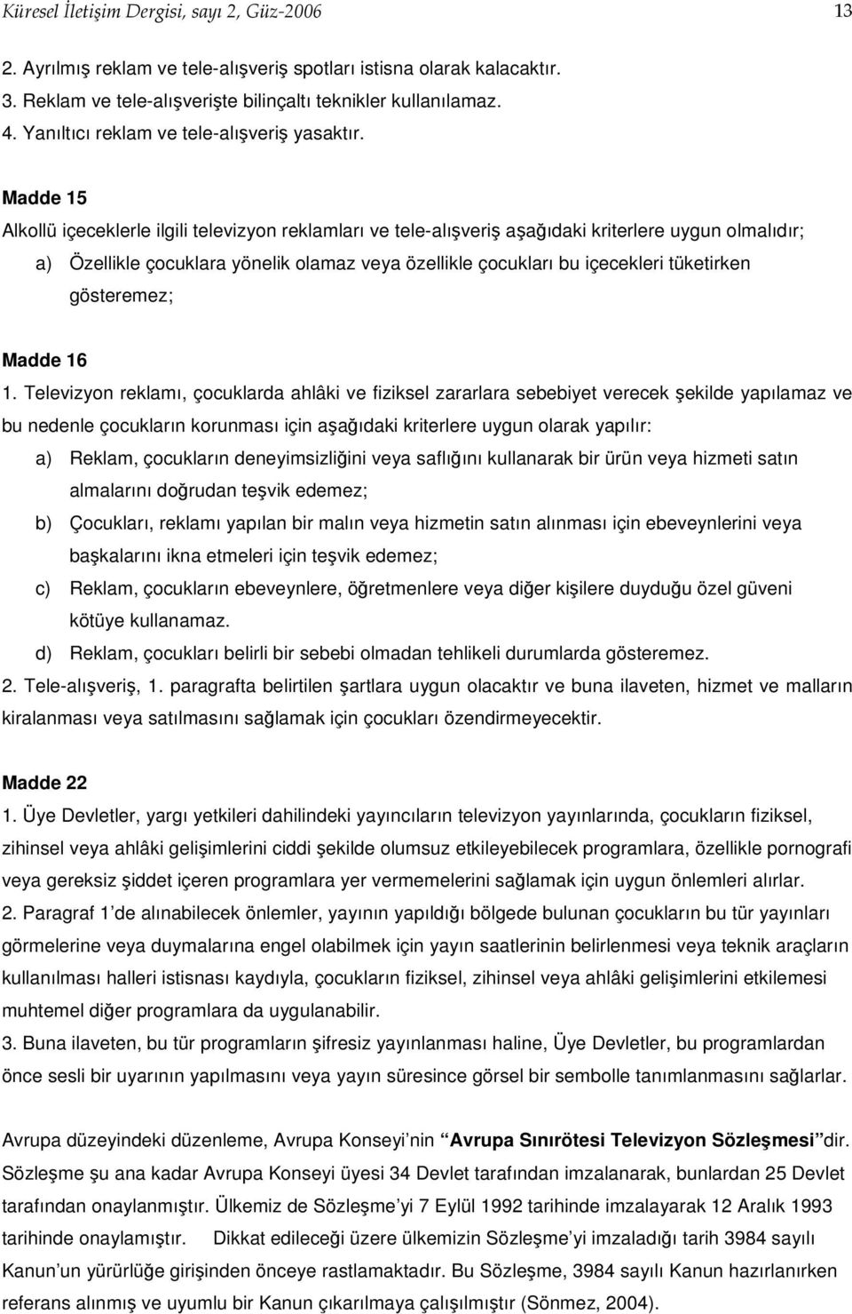 Madde 15 Alkollü içeceklerle ilgili televizyon reklamları ve tele-alışveriş aşağıdaki kriterlere uygun olmalıdır; a) Özellikle çocuklara yönelik olamaz veya özellikle çocukları bu içecekleri