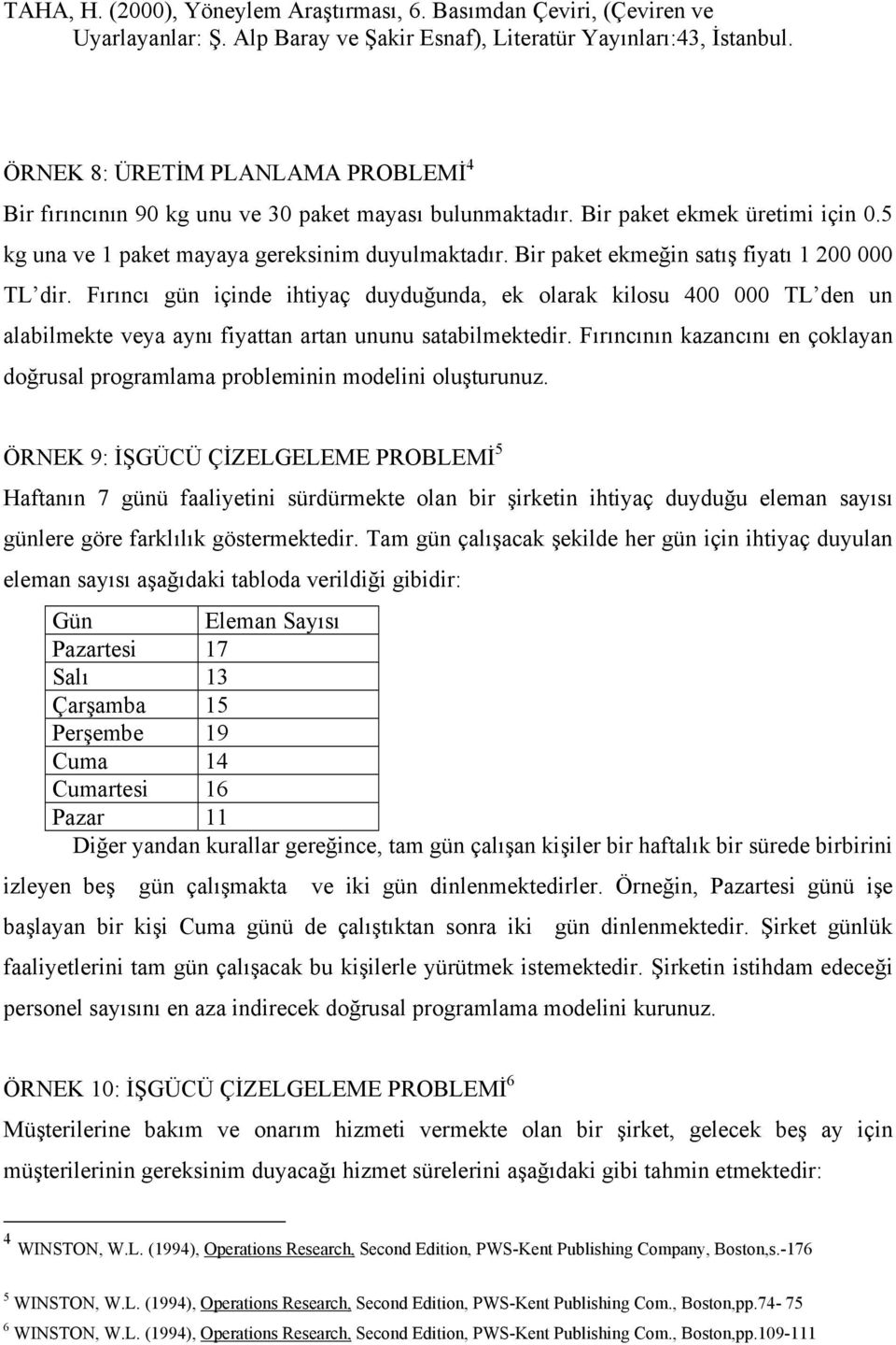 Bir paket ekmeğin satış fiyatı 1 200 000 TL dir. Fırıncı gün içinde ihtiyaç duyduğunda, ek olarak kilosu 400 000 TL den un alabilmekte veya aynı fiyattan artan ununu satabilmektedir.