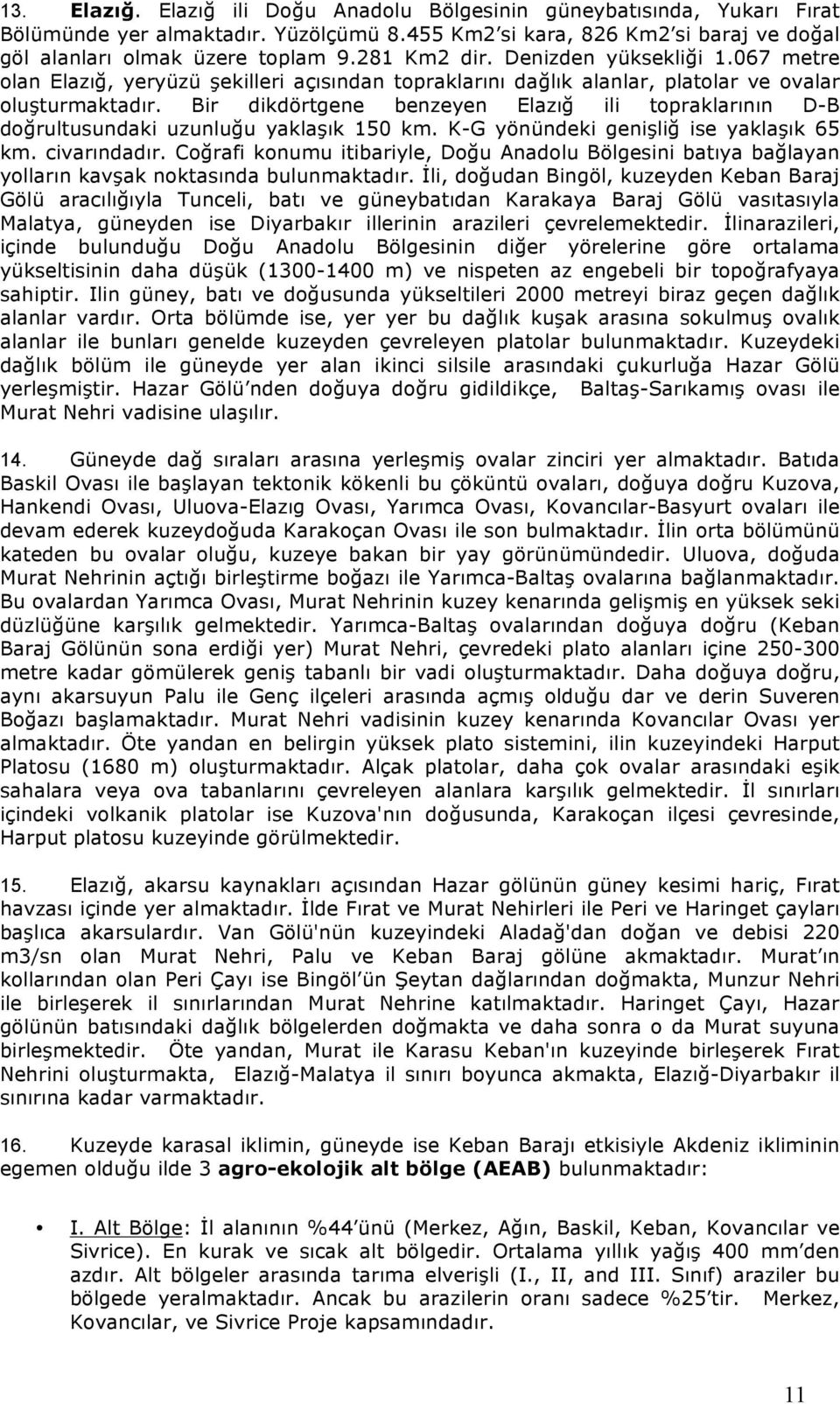 Bir dikdörtgene benzeyen Elazı ili topraklarının D-B dorultusundaki uzunluu yakla"ık 150 km. K-G yönündeki geni"li ise yakla"ık 65 km. civarındadır.