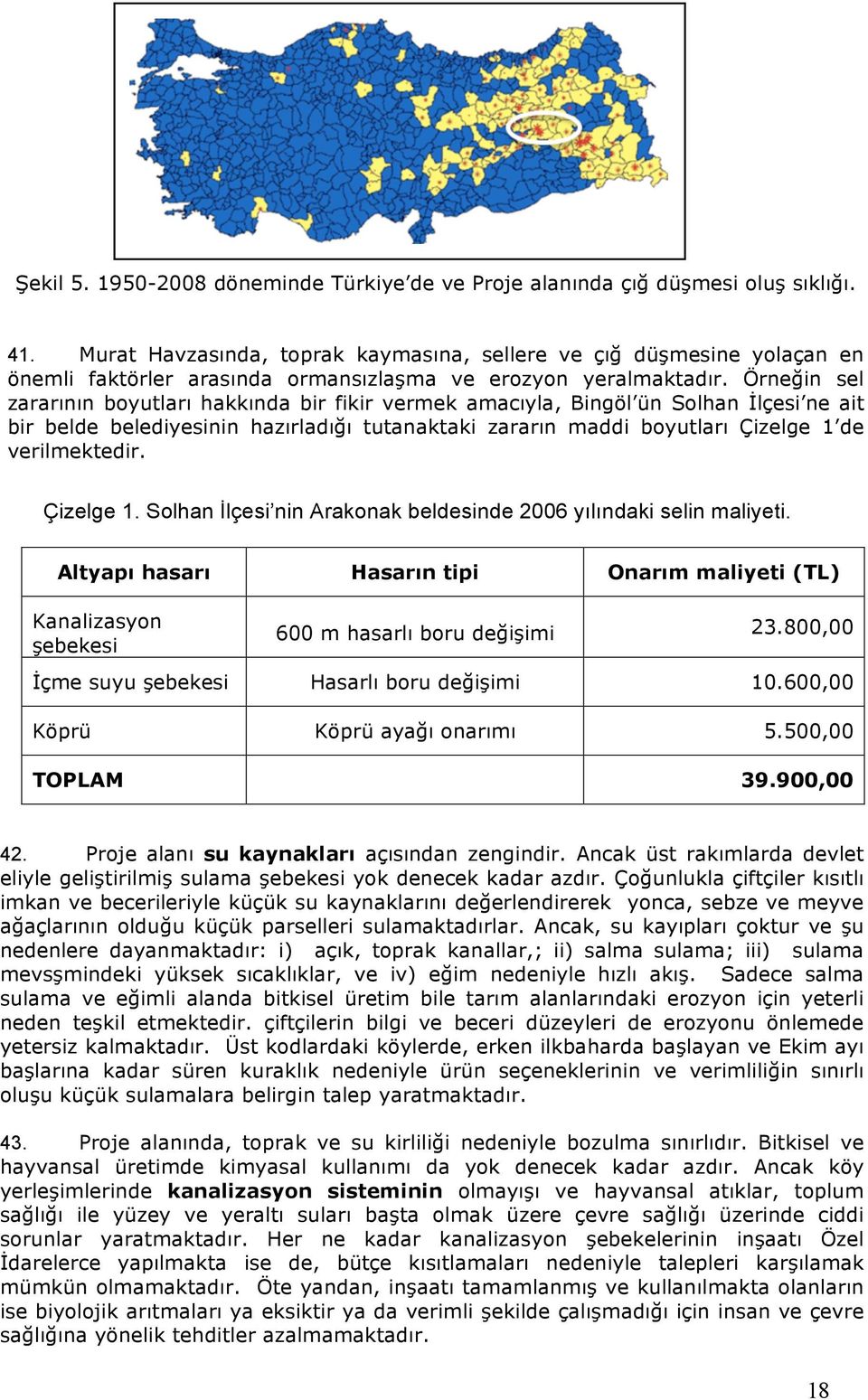 Örnein sel zararının boyutları hakkında bir fikir vermek amacıyla, Bingöl ün Solhan #lçesi ne ait bir belde belediyesinin hazırladıı tutanaktaki zararın maddi boyutları Çizelge 1 de verilmektedir.