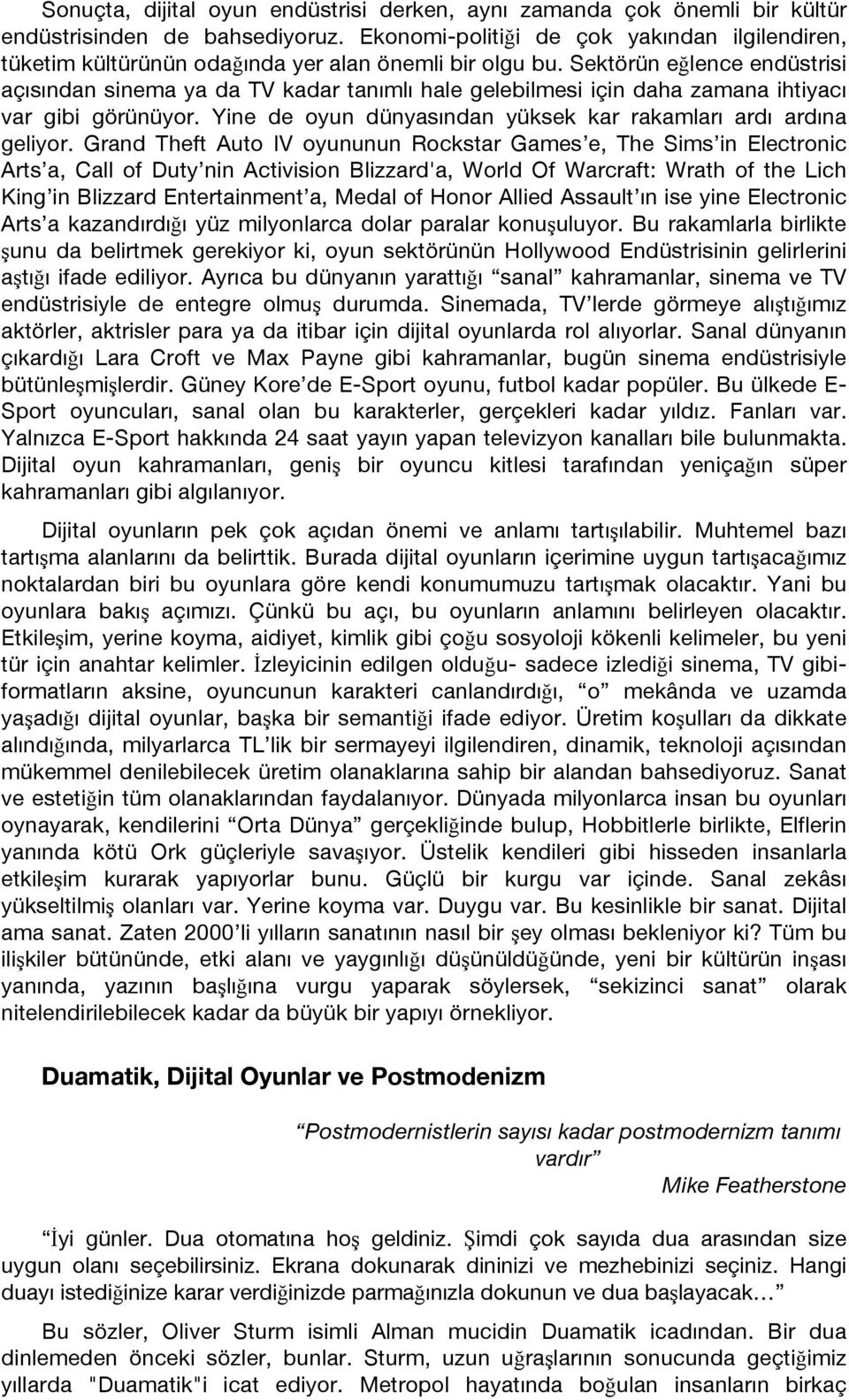 Sektörün eğlence endüstrisi açısından sinema ya da TV kadar tanımlı hale gelebilmesi için daha zamana ihtiyacı var gibi görünüyor. Yine de oyun dünyasından yüksek kar rakamları ardı ardına geliyor.