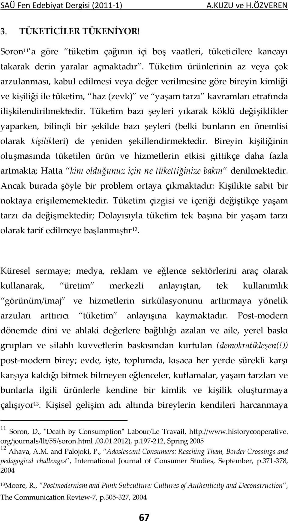 Tüketim bazı şeyleri yıkarak köklü değişiklikler yaparken, bilinçli bir şekilde bazı şeyleri (belki bunların en önemlisi olarak kişilikleri) de yeniden şekillendirmektedir.