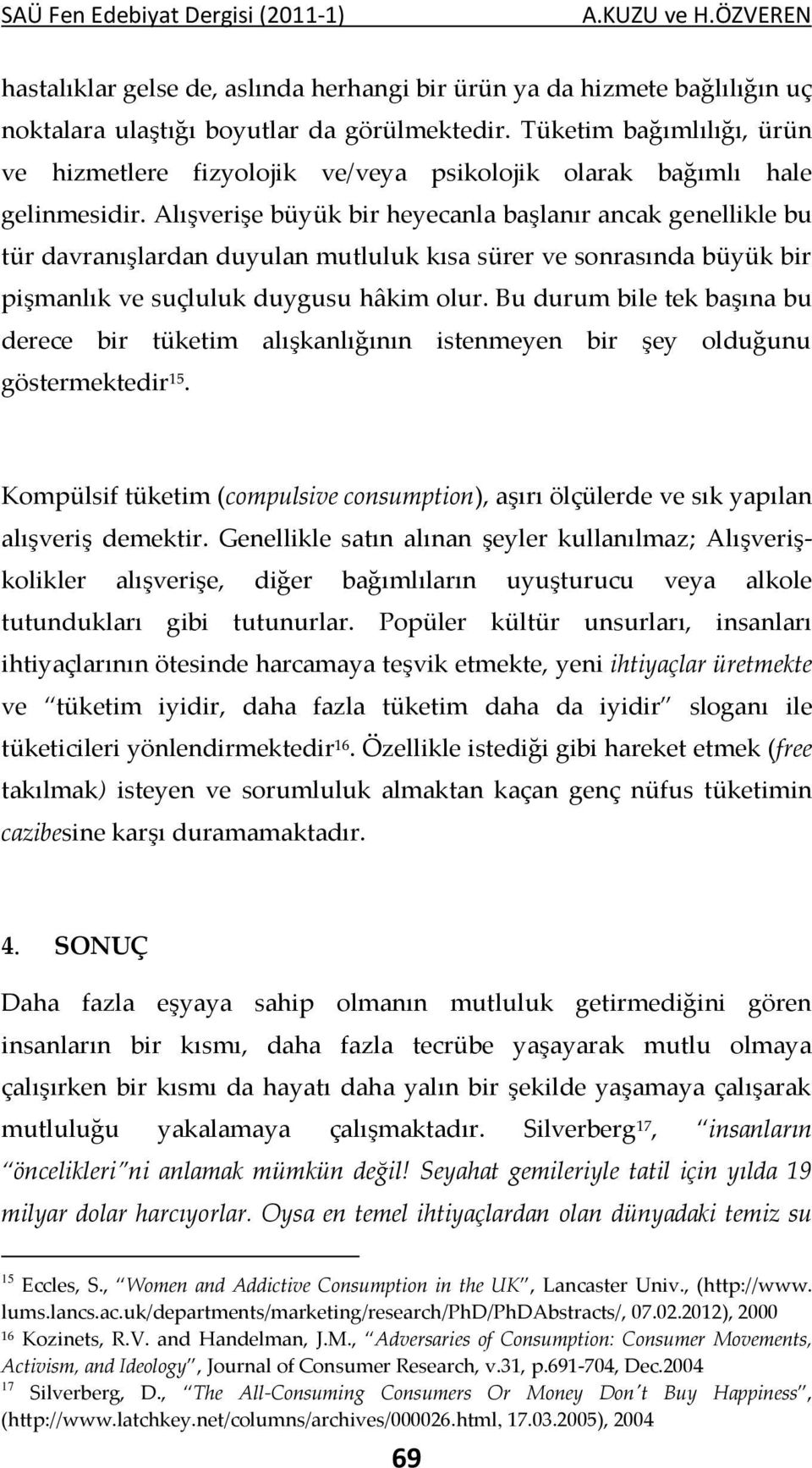 Alışverişe büyük bir heyecanla başlanır ancak genellikle bu tür davranışlardan duyulan mutluluk kısa sürer ve sonrasında büyük bir pişmanlık ve suçluluk duygusu hâkim olur.