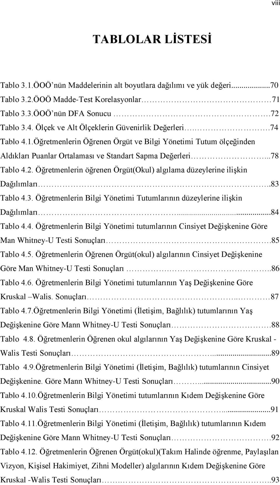 Öğretmenlerin öğrenen Örgüt(Okul) algılama düzeylerine ilişkin Dağılımları..83 Tablo 4.3. Öğretmenlerin Bilgi Yönetimi Tutumlarının düzeylerine ilişkin Dağılımları...84 Tablo 4.4. Öğretmenlerin Bilgi Yönetimi tutumlarının Cinsiyet Değişkenine Göre Man Whitney-U Testi Sonuçları.