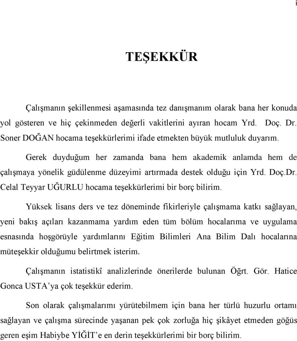 Gerek duyduğum her zamanda bana hem akademik anlamda hem de çalışmaya yönelik güdülenme düzeyimi artırmada destek olduğu için Yrd. Doç.Dr. Celal Teyyar UĞURLU hocama teşekkürlerimi bir borç bilirim.