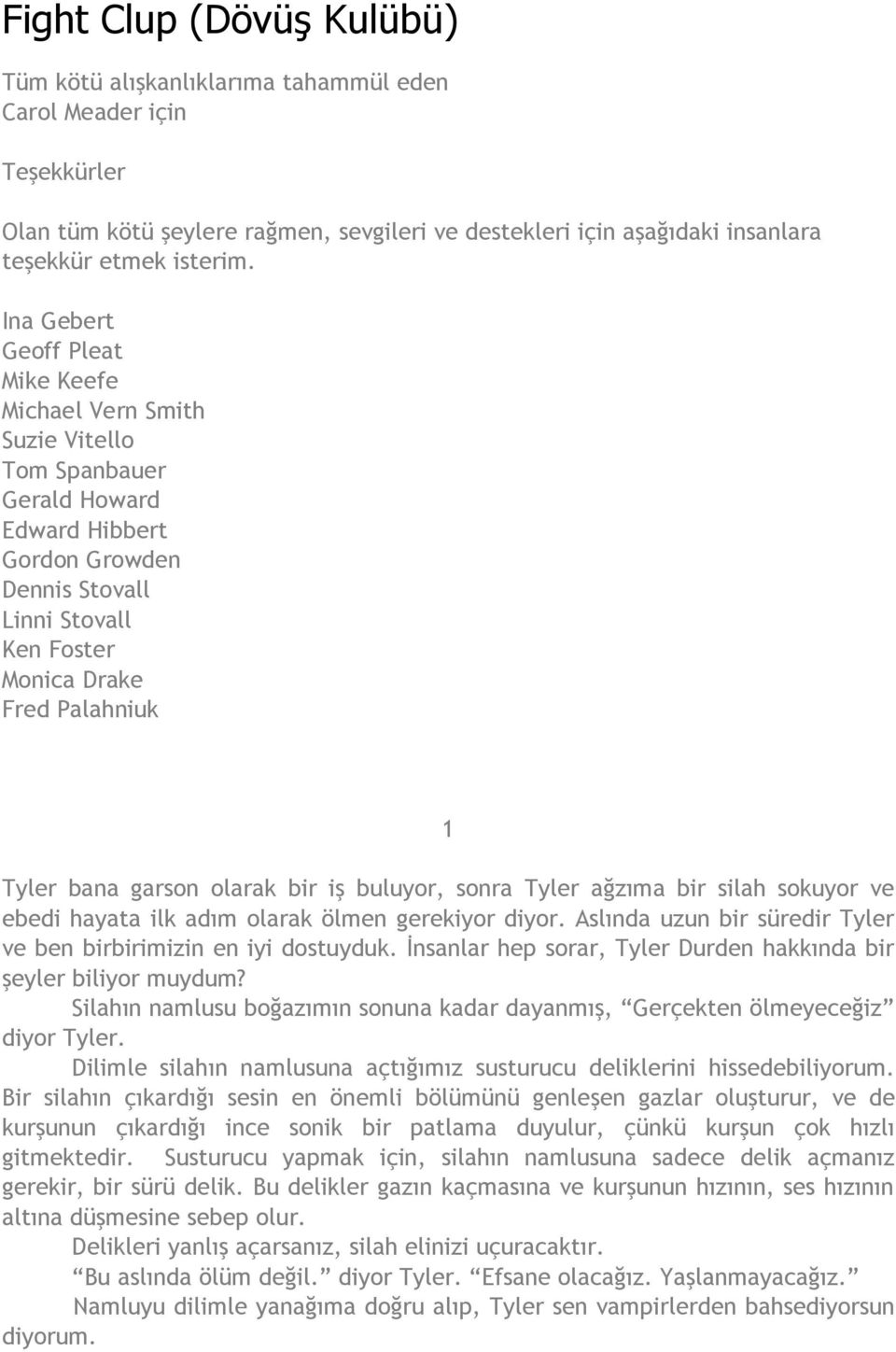 Tyler bana garson olarak bir iş buluyor, sonra Tyler ağzıma bir silah sokuyor ve ebedi hayata ilk adım olarak ölmen gerekiyor diyor.