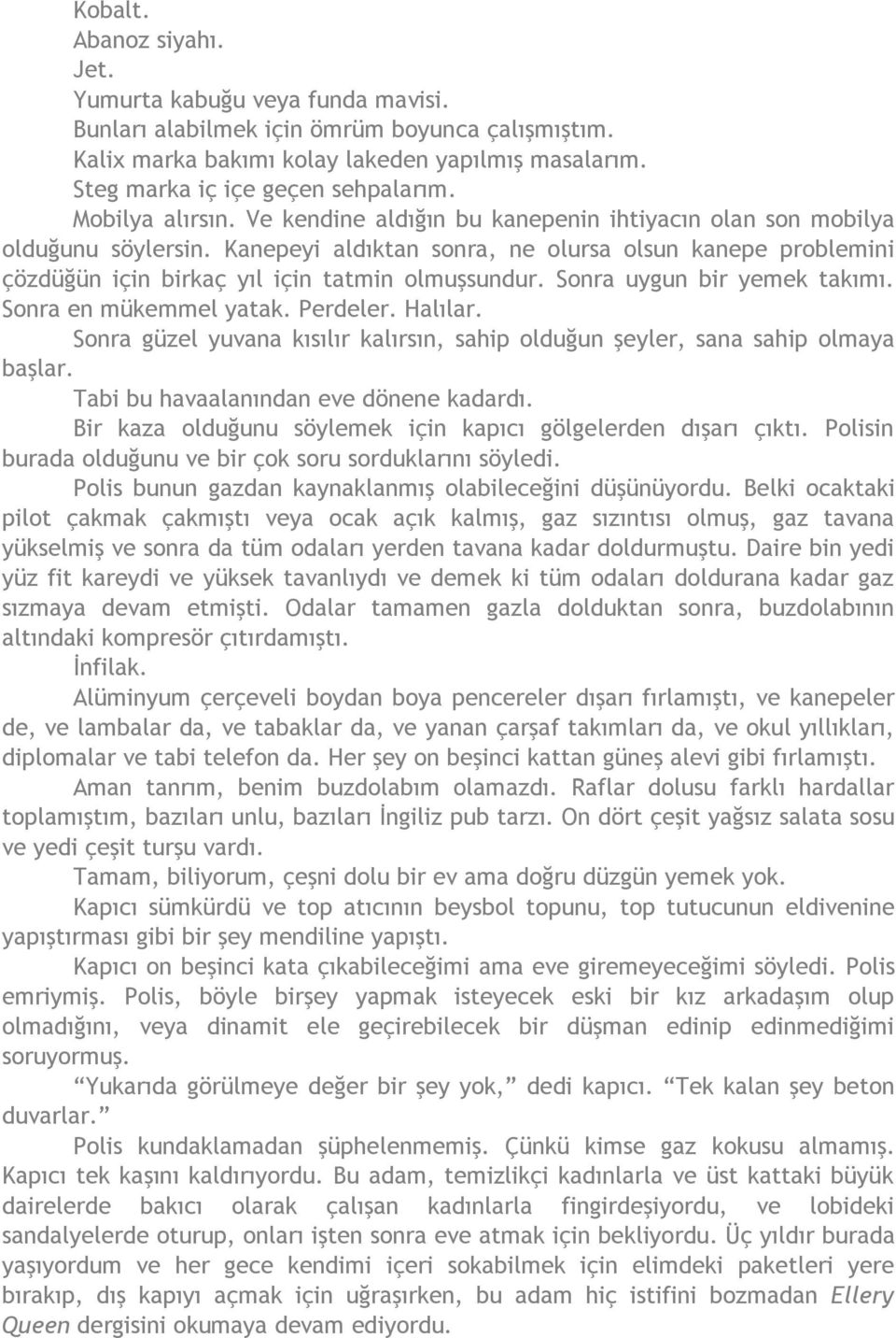 Kanepeyi aldıktan sonra, ne olursa olsun kanepe problemini çözdüğün için birkaç yıl için tatmin olmuşsundur. Sonra uygun bir yemek takımı. Sonra en mükemmel yatak. Perdeler. Halılar.