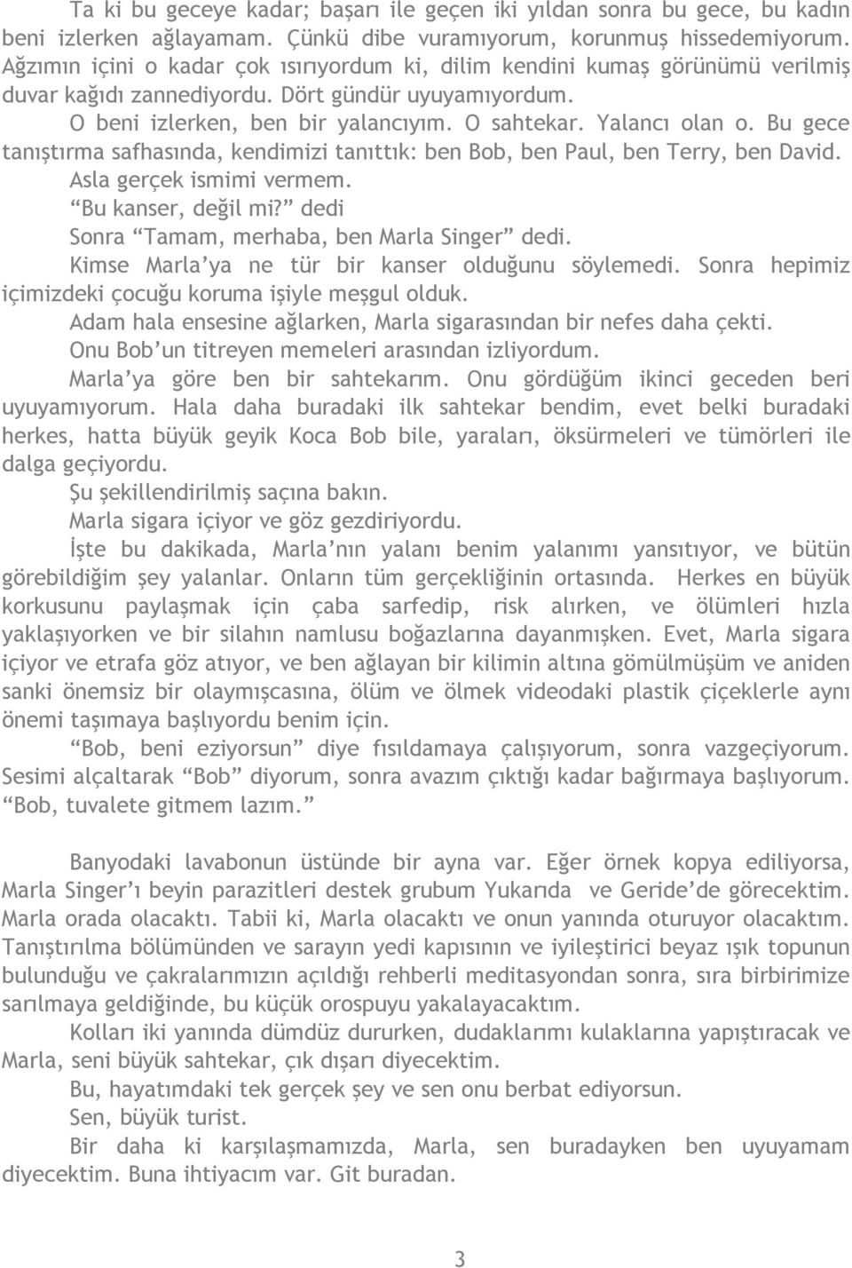 Bu gece tanıştırma safhasında, kendimizi tanıttık: ben Bob, ben Paul, ben Terry, ben David. Asla gerçek ismimi vermem. Bu kanser, değil mi? dedi Sonra Tamam, merhaba, ben Marla Singer dedi.