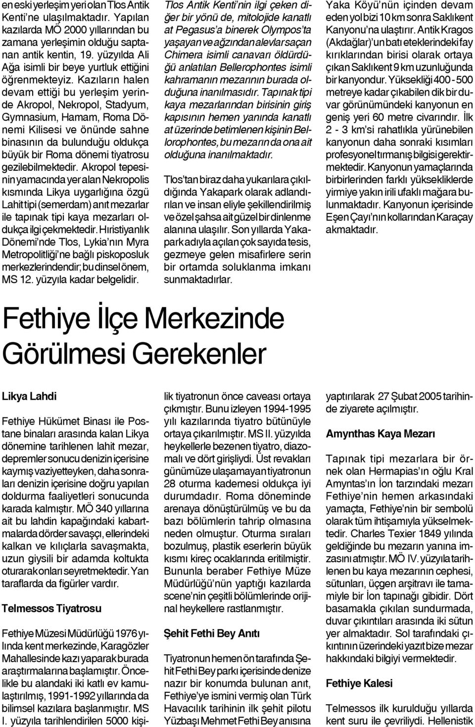 Kazıların halen devam ettiği bu yerleşim yerinde Akropol, Nekropol, Stadyum, Gymnasium, Hamam, Roma Dönemi Kilisesi ve önünde sahne binasının da bulunduğu oldukça büyük bir Roma dönemi tiyatrosu