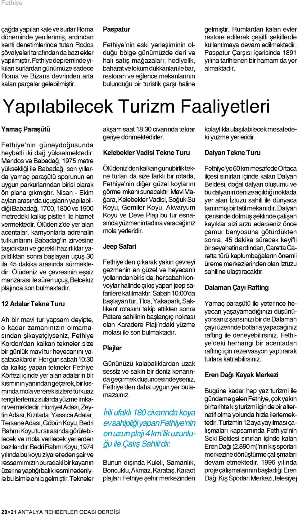 Paspatur Fethiye nin eski yerleşiminin olduğu bölge günümüzde deri ve halı satış mağazaları; hediyelik, baharat ve lokum dükkanları ile bar, restoran ve eğlence mekanlarının bulunduğu bir turistik