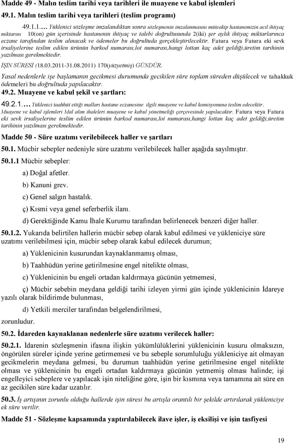 1. Yüklenici sözleşme imzalandıktan sonra sözleşmenin imzalanmasını müteakip hastanemizin acil ihtiyaç miktarını 10(on) gün içerisinde hastanenin ihtiyaç ve talebi doğrultusunda 2(iki) şer aylık