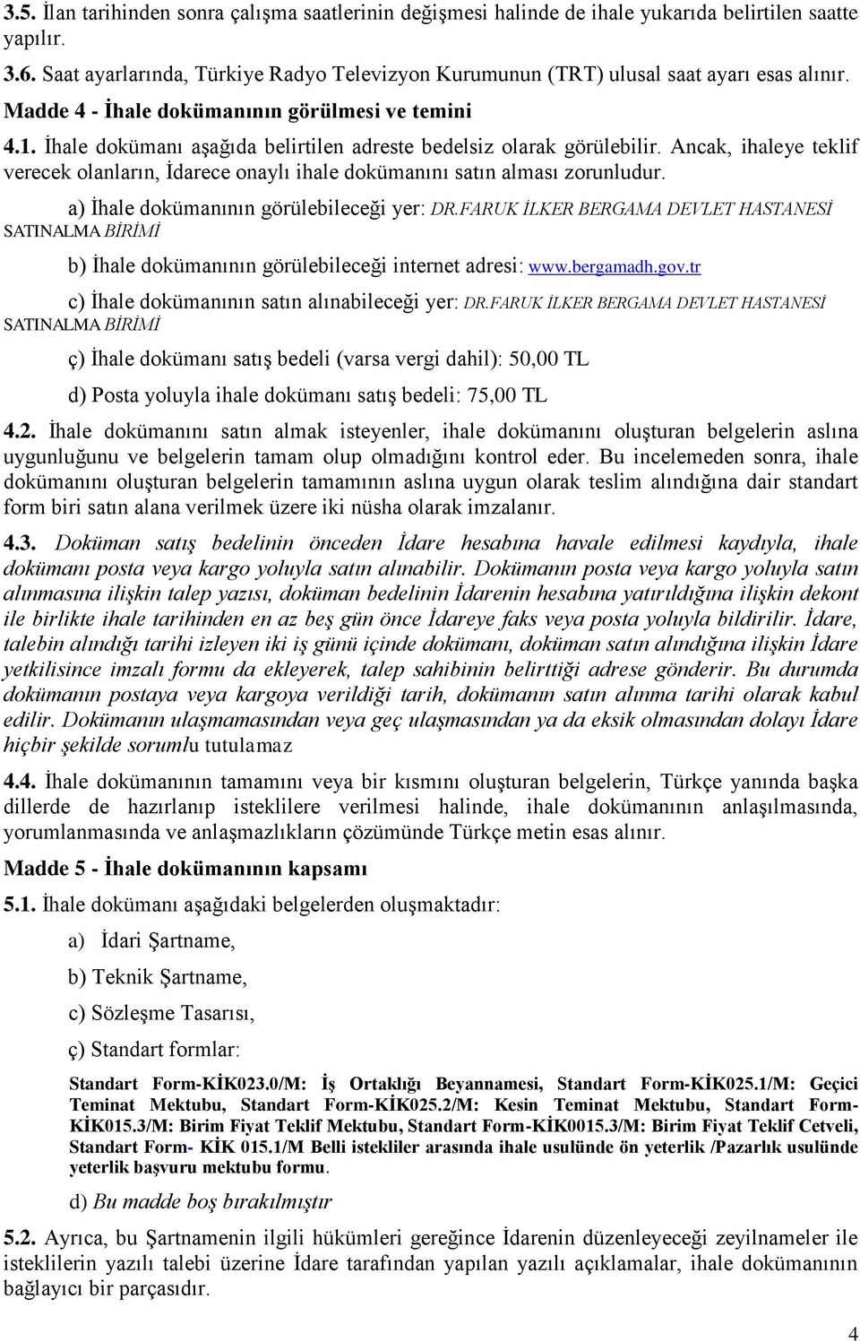 Ġhale dokümanı aģağıda belirtilen adreste bedelsiz olarak görülebilir. Ancak, ihaleye teklif verecek olanların, Ġdarece onaylı ihale dokümanını satın alması zorunludur.