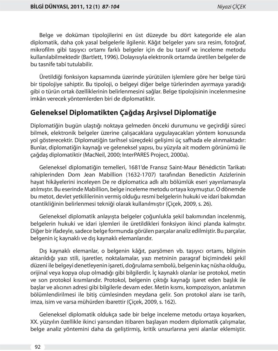 Dolayısıyla elektronik ortamda üretilen belgeler de bu tasnife tabi tutulabilir. Üretildiği fonksiyon kapsamında üzerinde yürütülen işlemlere göre her belge türü bir tipolojiye sahiptir.