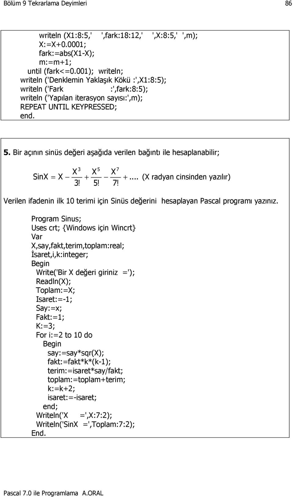 Bir açının sinüs değeri aşağıda verilen bağıntı ile hesaplanabilir; 3 5 7 X X X SinX = X + +... (X radyan cinsinden yazılır) 3! 5! 7! Verilen ifadenin ilk 10 terimi için Sinüs değerini hesaplayan Pascal programı yazınız.