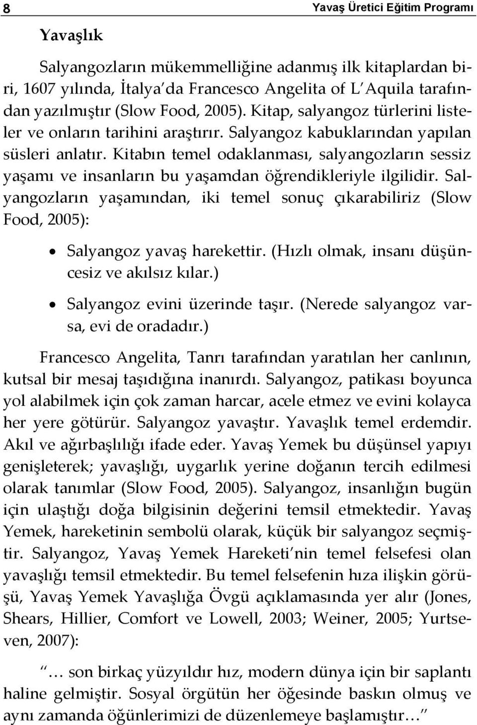 Kitabın temel odaklanması, salyangozların sessiz yaşamı ve insanların bu yaşamdan öğrendikleriyle ilgilidir.