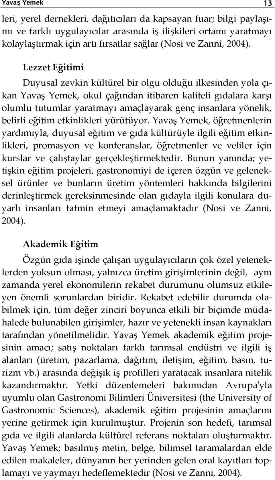 Lezzet Eğitimi Duyusal zevkin kültürel bir olgu olduğu ilkesinden yola çıkan Yavaş Yemek, okul çağından itibaren kaliteli gıdalara karşı olumlu tutumlar yaratmayı amaçlayarak genç insanlara yönelik,