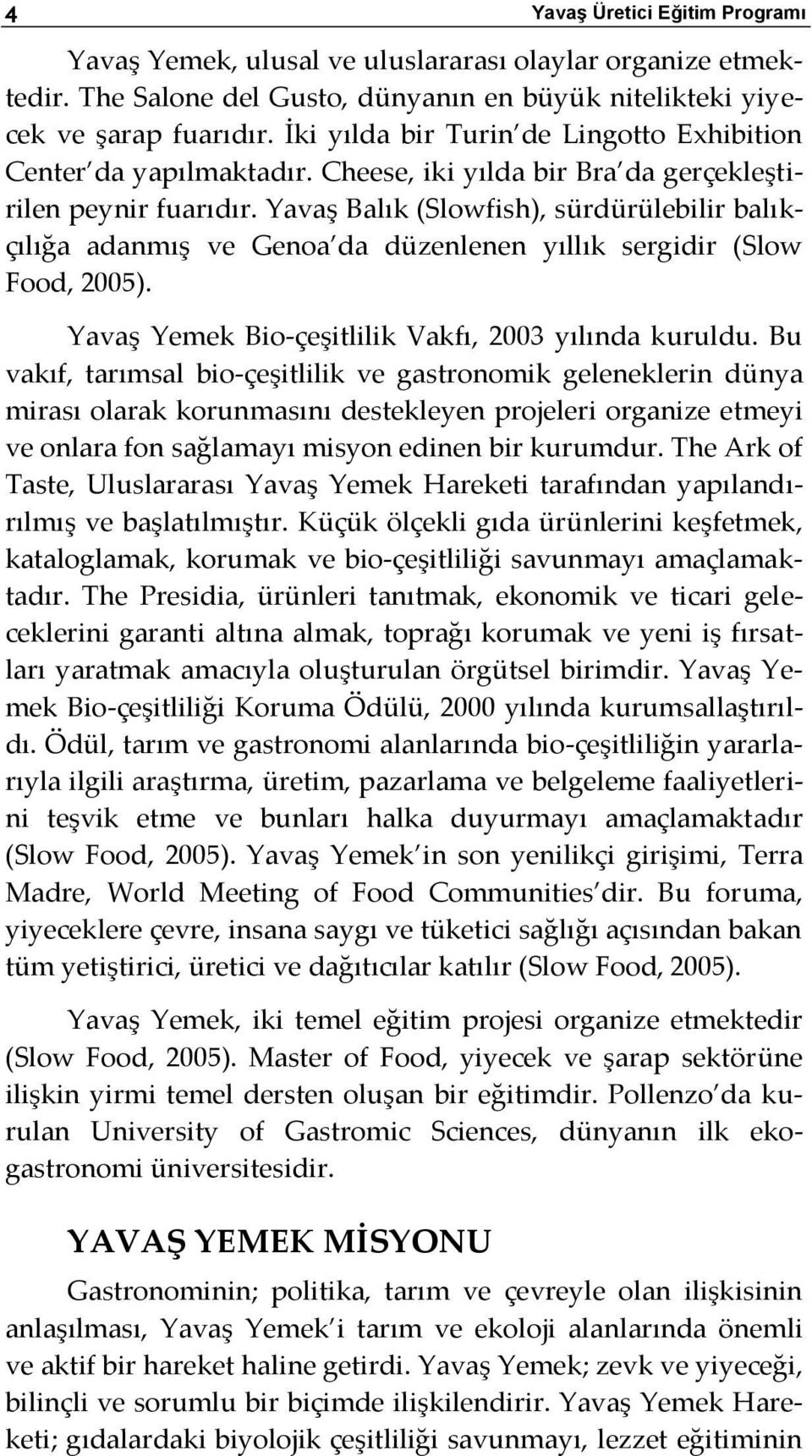 Yavaş Balık (Slowfish), sürdürülebilir balıkçılığa adanmış ve Genoa da düzenlenen yıllık sergidir (Slow Food, 2005). Yavaş Yemek Bio-çeşitlilik Vakfı, 2003 yılında kuruldu.