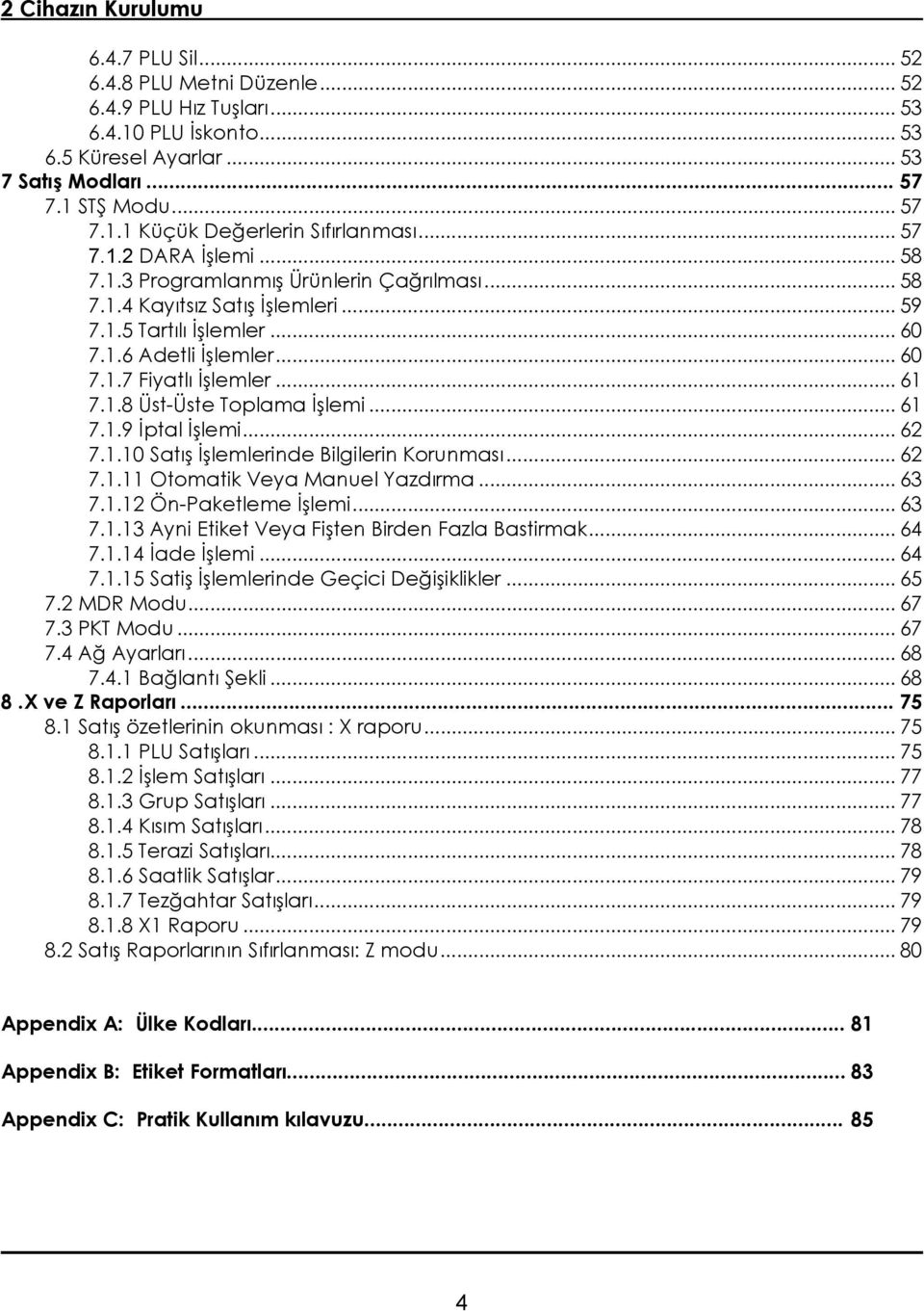 1.8 Üst-Üste Toplama İşlemi... 61 7.1.9 İptal İşlemi... 62 7.1.10 Satış İşlemlerinde Bilgilerin Korunması... 62 7.1.11 Otomatik Veya Manuel Yazdırma... 63 7.1.12 Ön-Paketleme İşlemi... 63 7.1.13 Ayni Etiket Veya Fişten Birden Fazla Bastirmak.