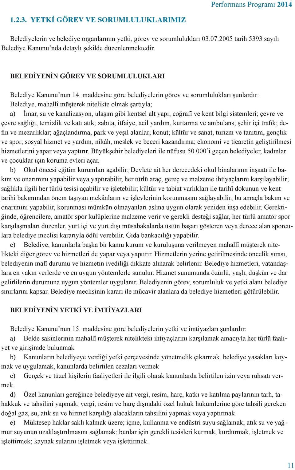 maddesine göre belediyelerin görev ve sorumlulukları şunlardır: Belediye, mahallî müşterek nitelikte olmak şartıyla; a) İmar, su ve kanalizasyon, ulaşım gibi kentsel alt yapı; coğrafî ve kent bilgi