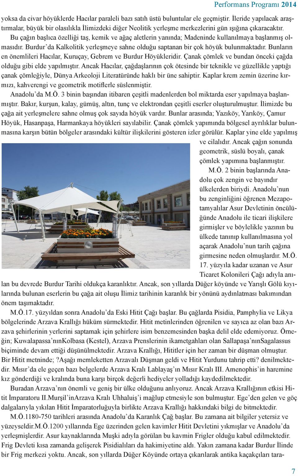 Bu çağın başlıca özelliği taş, kemik ve ağaç aletlerin yanında; Madeninde kullanılmaya başlanmış olmasıdır. Burdur da Kalkolitik yerleşmeye sahne olduğu saptanan bir çok höyük bulunmaktadır.