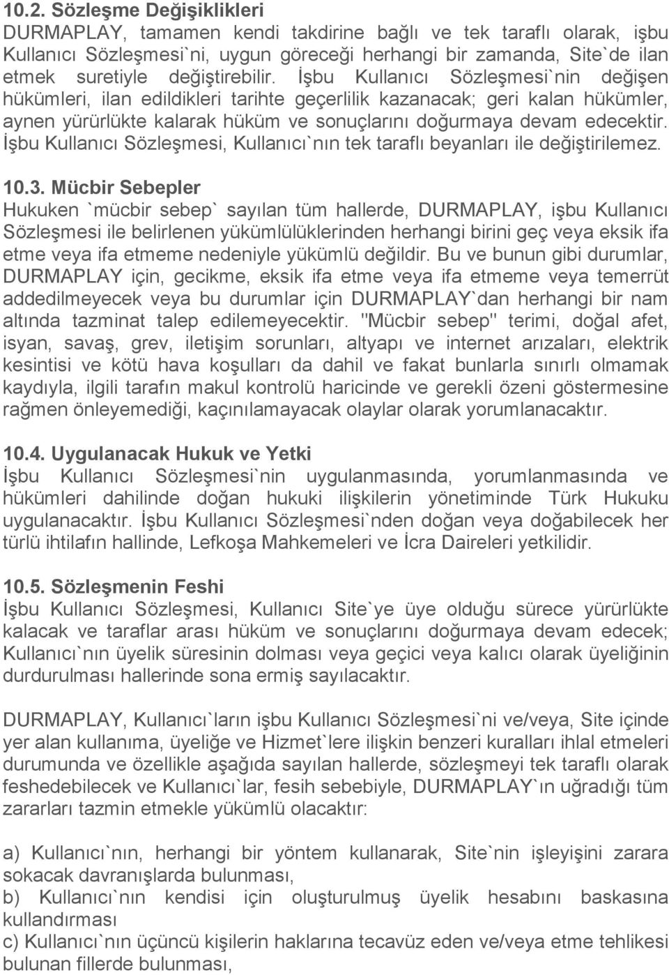 İşbu Kullanıcı Sözleşmesi`nin değişen hükümleri, ilan edildikleri tarihte geçerlilik kazanacak; geri kalan hükümler, aynen yürürlükte kalarak hüküm ve sonuçlarını doğurmaya devam edecektir.