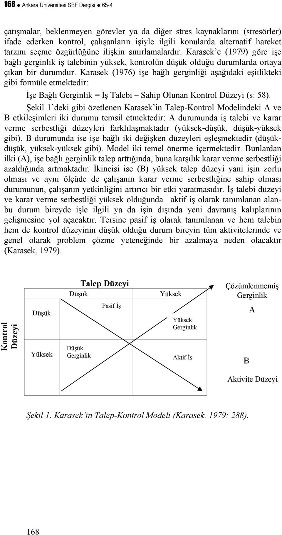 Karasek (1976) işe bağlı gerginliği aşağıdaki eşitlikteki gibi formüle etmektedir: İşe Bağlı Gerginlik = İş Talebi Sahip Olunan Kontrol Düzeyi (s: 58).