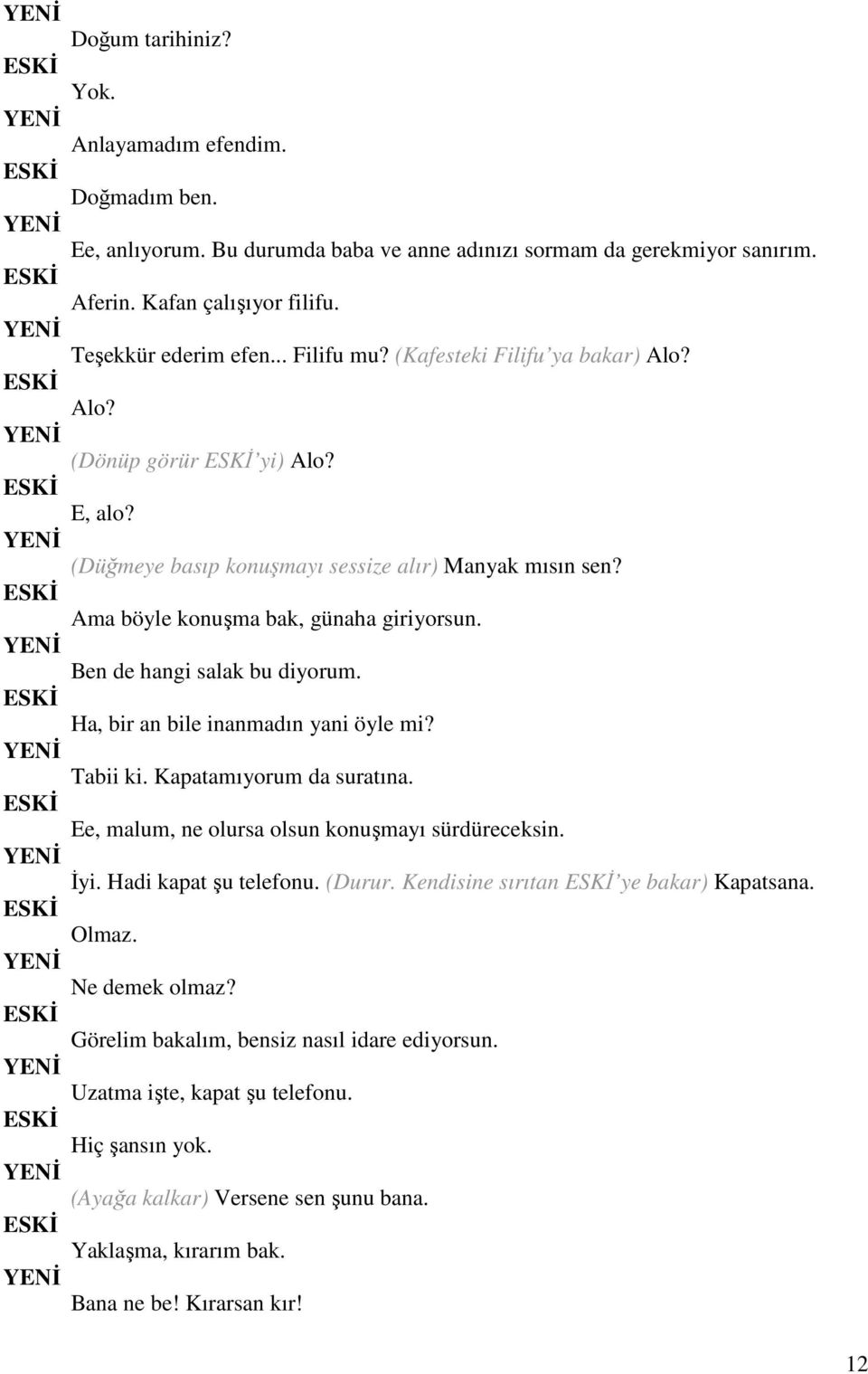 Ha, bir an bile inanmadın yani öyle mi? Tabii ki. Kapatamıyorum da suratına. Ee, malum, ne olursa olsun konuşmayı sürdüreceksin. Đyi. Hadi kapat şu telefonu. (Durur.