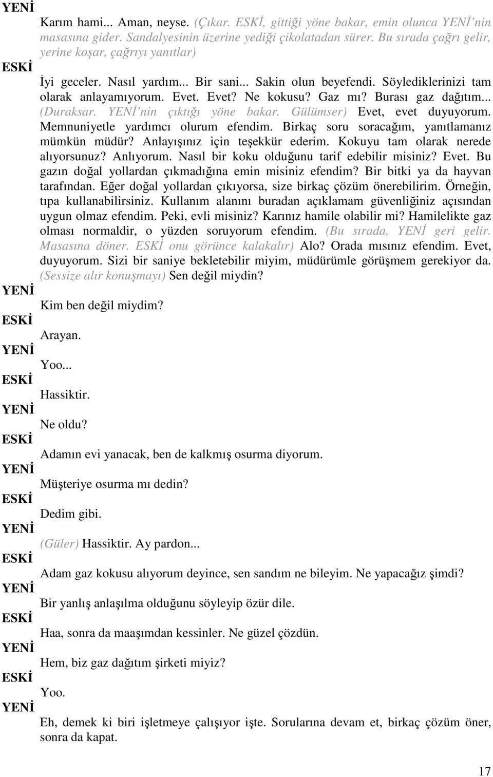 Burası gaz dağıtım... (Duraksar. nin çıktığı yöne bakar. Gülümser) Evet, evet duyuyorum. Memnuniyetle yardımcı olurum efendim. Birkaç soru soracağım, yanıtlamanız mümkün müdür?