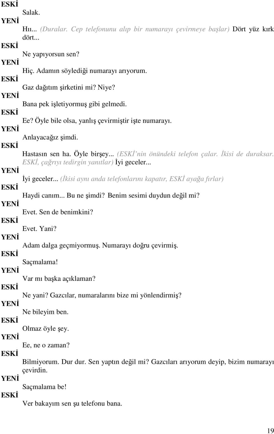 , çağrıyı tedirgin yanıtlar) Đyi geceler... Đyi geceler... (Đkisi aynı anda telefonlarını kapatır, ayağa fırlar) Haydi canım... Bu ne şimdi? Benim sesimi duydun değil mi? Evet. Sen de benimkini? Evet. Yani?