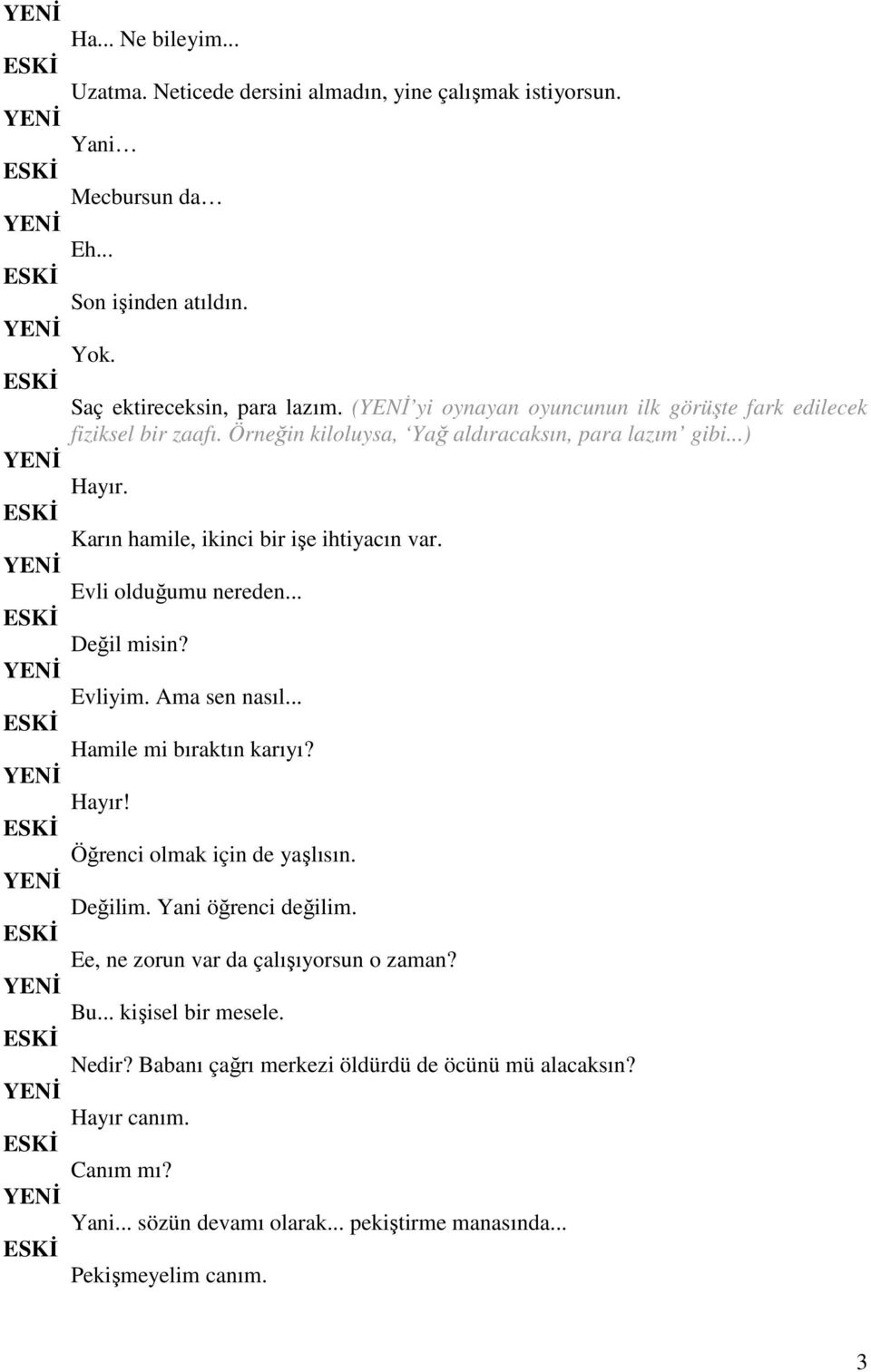 Evli olduğumu nereden... Değil misin? Evliyim. Ama sen nasıl... Hamile mi bıraktın karıyı? Hayır! Öğrenci olmak için de yaşlısın. Değilim. Yani öğrenci değilim.