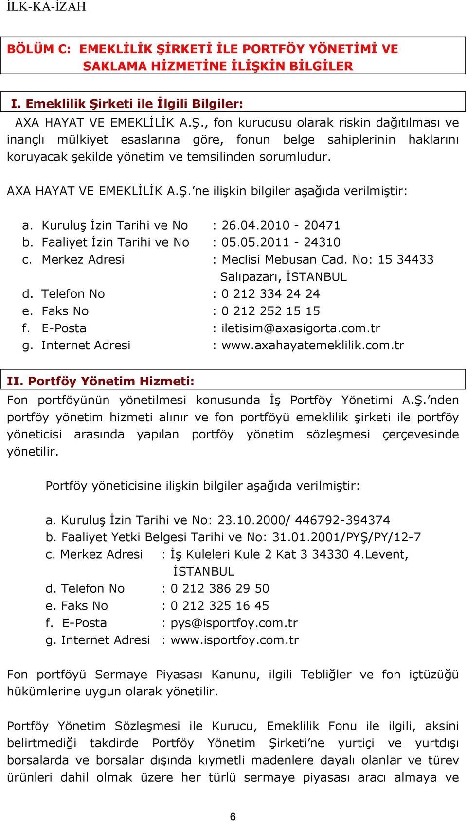 Merkez Adresi : Meclisi Mebusan Cad. No: 15 34433 Salıpazarı, İSTANBUL d. Telefon No : 0 212 334 24 24 e. Faks No : 0 212 252 15 15 f. E-Posta : iletisim@axasigorta.com.tr g. Internet Adresi : www.