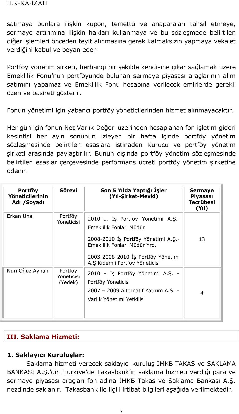 Portföy yönetim şirketi, herhangi bir şekilde kendisine çıkar sağlamak üzere Emeklilik Fonu nun portföyünde bulunan sermaye piyasası araçlarının alım satımını yapamaz ve Emeklilik Fonu hesabına