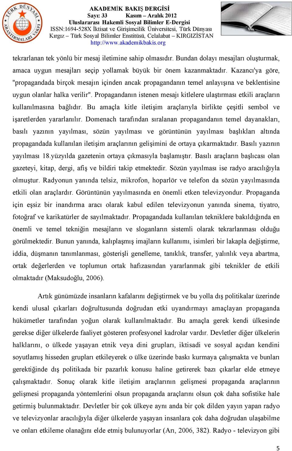 Propagandanın istenen mesajı kitlelere ulaştırması etkili araçların kullanılmasına bağlıdır. Bu amaçla kitle iletişim araçlarıyla birlikte çeşitli sembol ve işaretlerden yararlanılır.