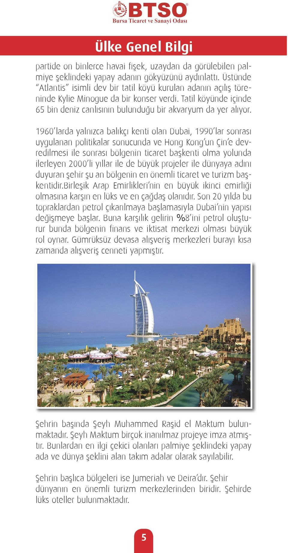 1960 larda yalnızca balıkçı kenti olan Dubai, 1990 lar sonrası uygulanan politikalar sonucunda ve Hong Kong un Çin e devredilmesi ile sonrası bölgenin ticaret başkenti olma yolunda ilerleyen 2000 li