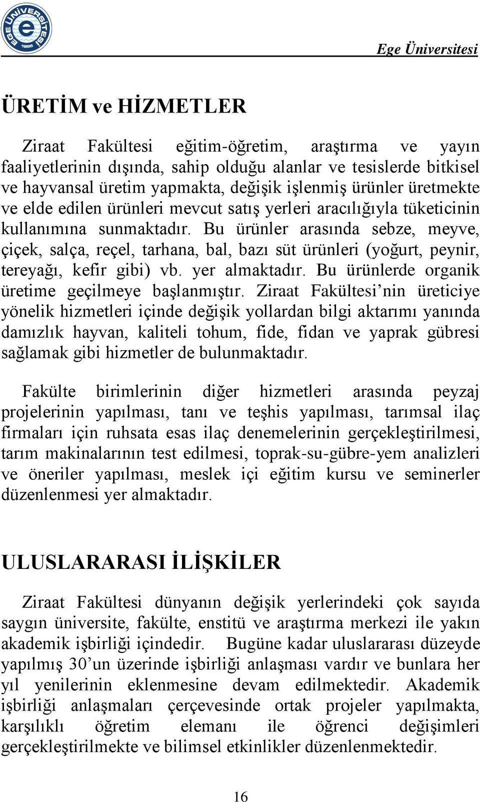 Bu ürünler arasında sebze, meyve, çiçek, salça, reçel, tarhana, bal, bazı süt ürünleri (yoğurt, peynir, tereyağı, kefir gibi) vb. yer almaktadır. Bu ürünlerde organik üretime geçilmeye başlanmıştır.