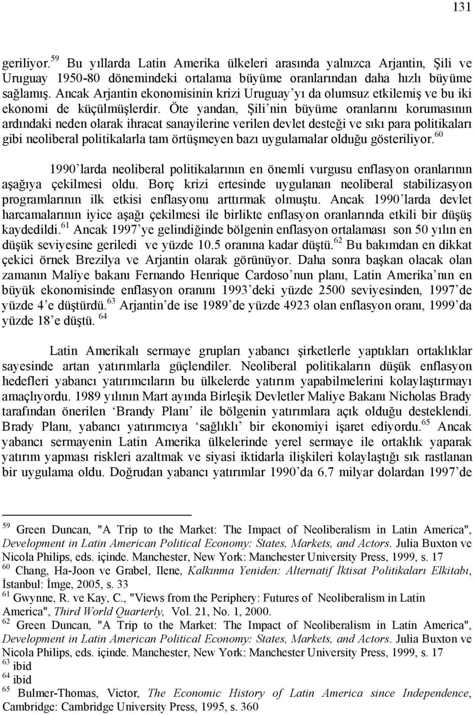 Öte yandan, Şili nin büyüme oranlarını korumasının ardındaki neden olarak ihracat sanayilerine verilen devlet desteği ve sıkı para politikaları gibi neoliberal politikalarla tam örtüşmeyen bazı