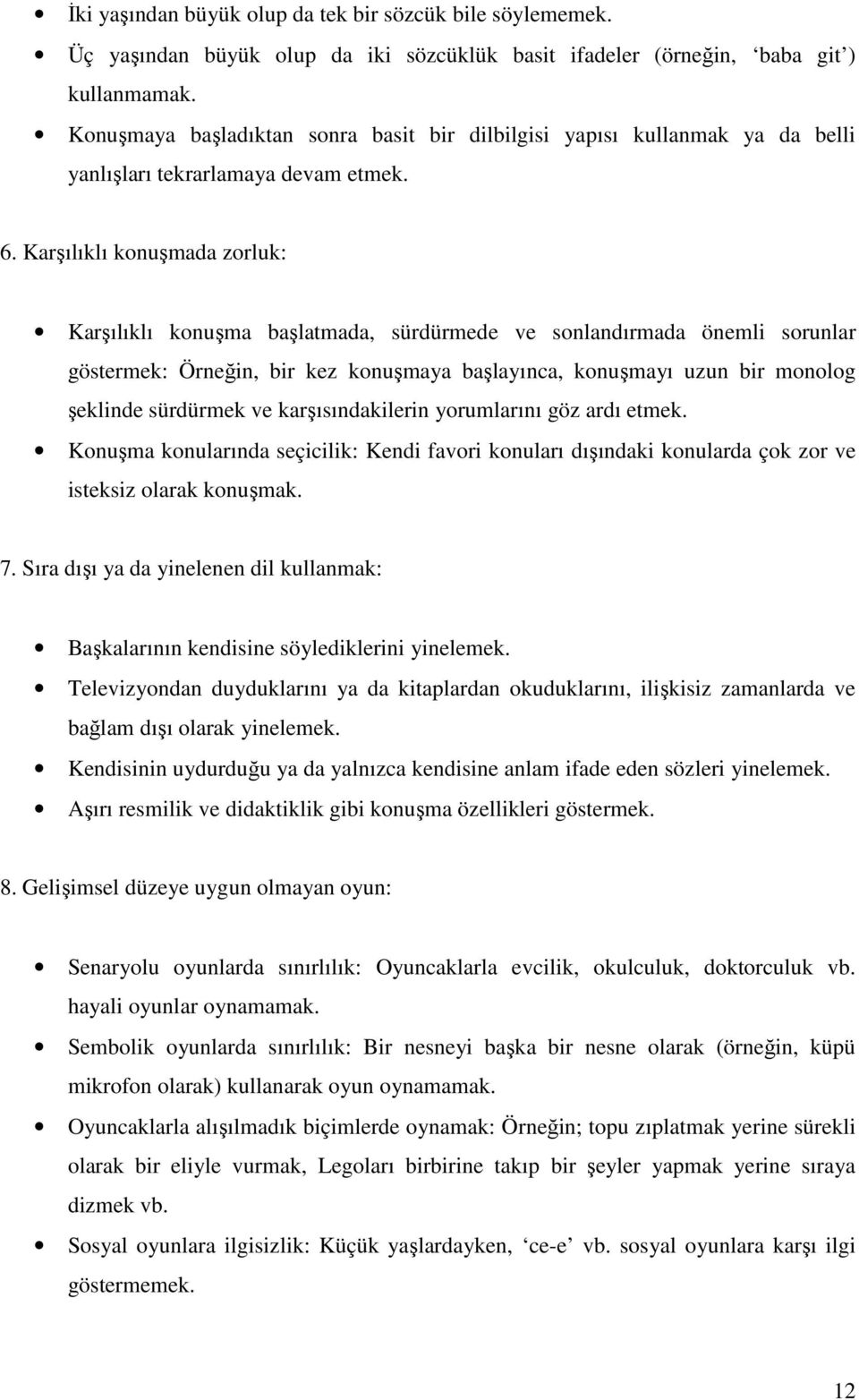 Karşılıklı konuşmada zorluk: Karşılıklı konuşma başlatmada, sürdürmede ve sonlandırmada önemli sorunlar göstermek: Örneğin, bir kez konuşmaya başlayınca, konuşmayı uzun bir monolog şeklinde sürdürmek