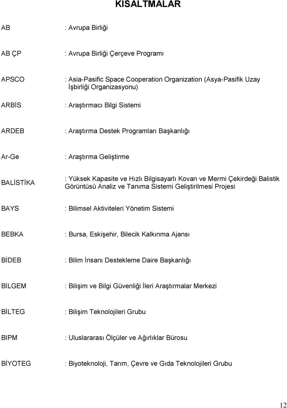 Sistemi Geliştirilmesi Projesi BAYS : Bilimsel Aktiviteleri Yönetim Sistemi BEBKA : Bursa, Eskişehir, Bilecik Kalkınma Ajansı BİDEB : Bilim İnsanı Destekleme Daire Başkanlığı BİLGEM : Bilişim ve