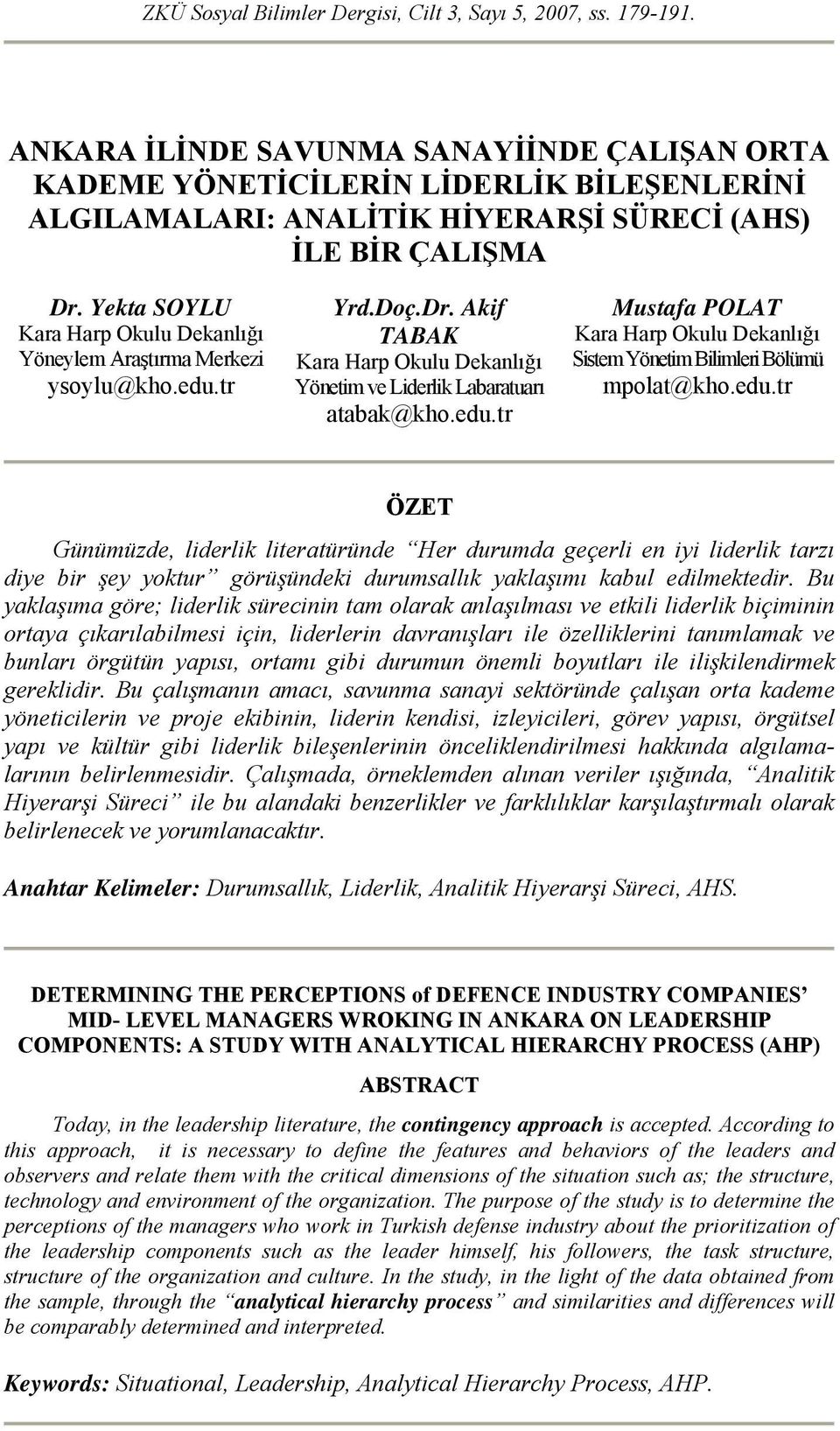 Yekta SOYLU Kara Harp Okulu Dekanlığı Yöneylem Araştırma Merkezi ysoylu@kho.edu.tr Yrd.Doç.Dr. Akif TABAK Kara Harp Okulu Dekanlığı Yönetim ve Liderlik Labaratuarı atabak@kho.edu.tr Mustafa POLAT Kara Harp Okulu Dekanlığı Sistem Yönetim Bilimleri Bölümü mpolat@kho.