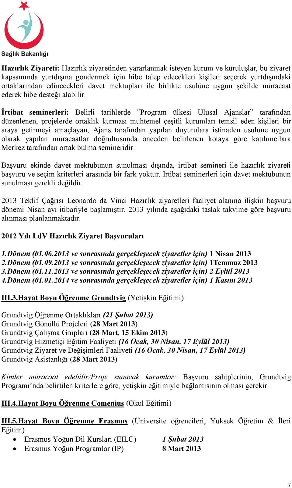 İrtibat seminerleri: Belirli tarihlerde Program ülkesi Ulusal Ajanslar tarafından düzenlenen, projelerde ortaklık kurması muhtemel çeşitli kurumları temsil eden kişileri bir araya getirmeyi