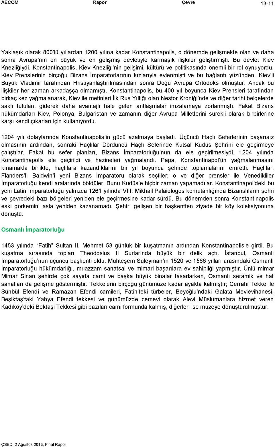 Kiev Prenslerinin birçoğu Bizans İmparatorlarının kızlarıyla evlenmişti ve bu bağlantı yüzünden, Kiev li Büyük Vladimir tarafından Hristiyanlaştırılmasından sonra Doğu Avrupa Ortodoks olmuştur.