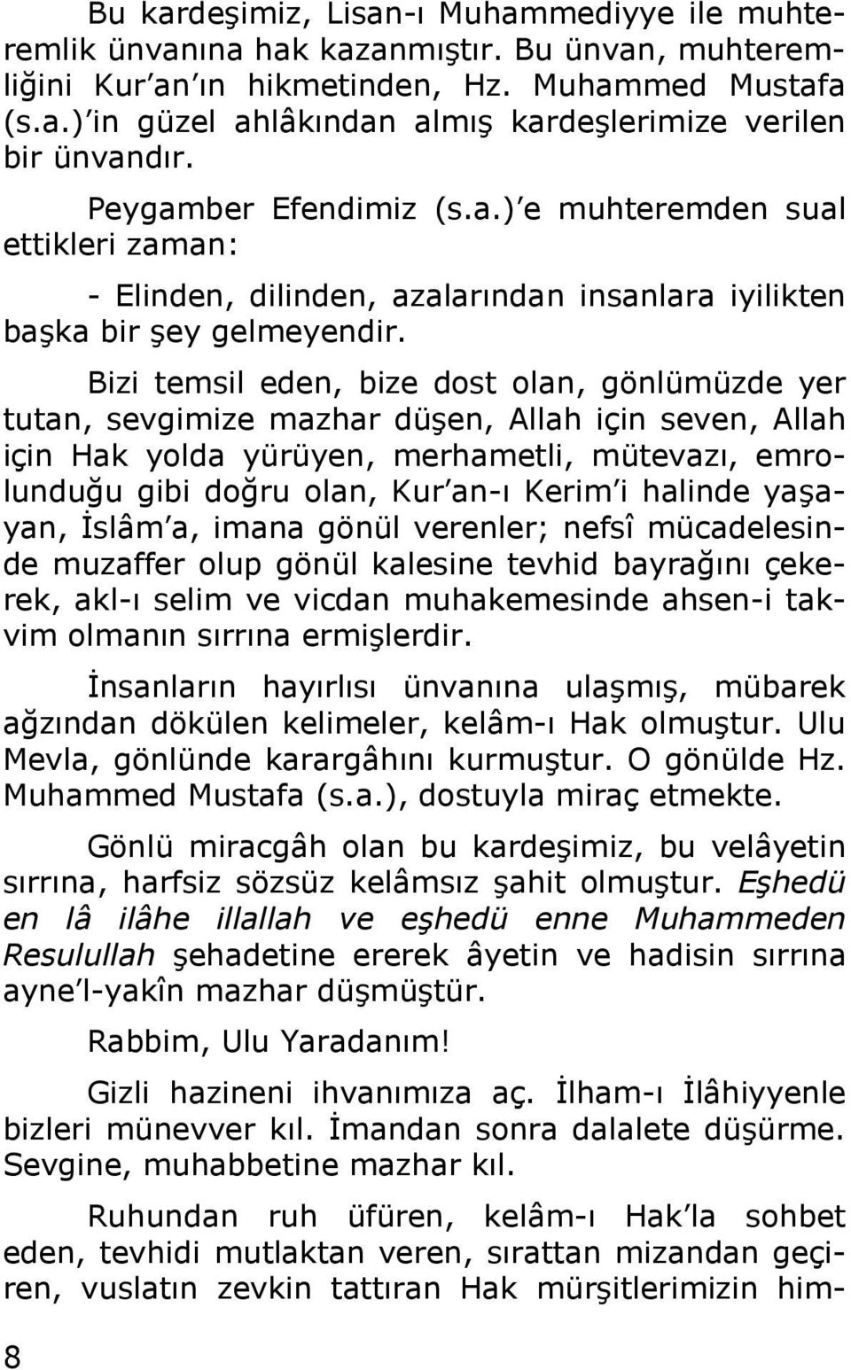 Bizi temsil eden, bize dost olan, gönlümüzde yer tutan, sevgimize mazhar düşen, Allah için seven, Allah için Hak yolda yürüyen, merhametli, mütevazı, emrolunduğu gibi doğru olan, Kur an-ı Kerim i