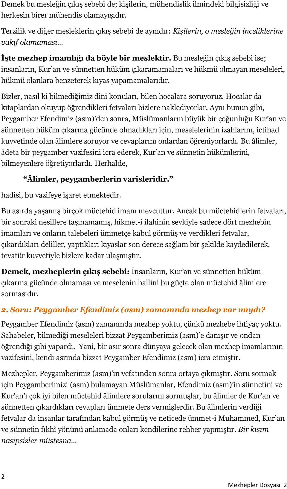 Bu mesleğin çıkış sebebi ise; insanların, Kur an ve sünnetten hüküm çıkaramamaları ve hükmü olmayan meseleleri, hükmü olanlara benzeterek kıyas yapamamalarıdır.