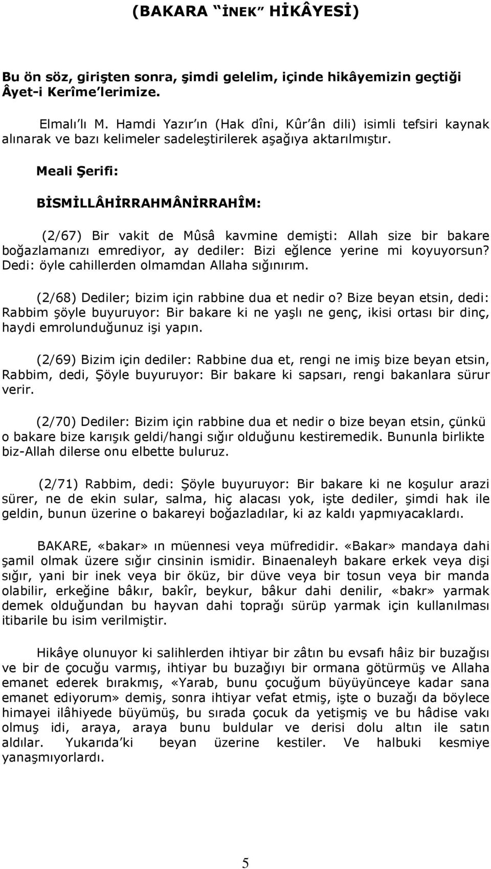 Meali Şerifi: BİSMİLLÂHİRRAHMÂNİRRAHÎM: (2/67) Bir vakit de Mûsâ kavmine demişti: Allah size bir bakare boğazlamanızı emrediyor, ay dediler: Bizi eğlence yerine mi koyuyorsun?