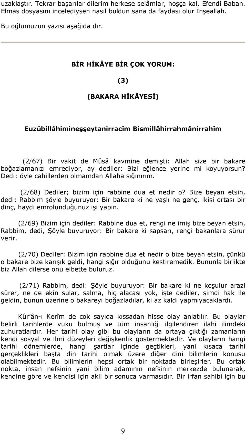 dediler: Bizi eğlence yerine mi koyuyorsun? Dedi: öyle cahillerden olmamdan Allaha sığınırım. (2/68) Dediler; bizim için rabbine dua et nedir o?