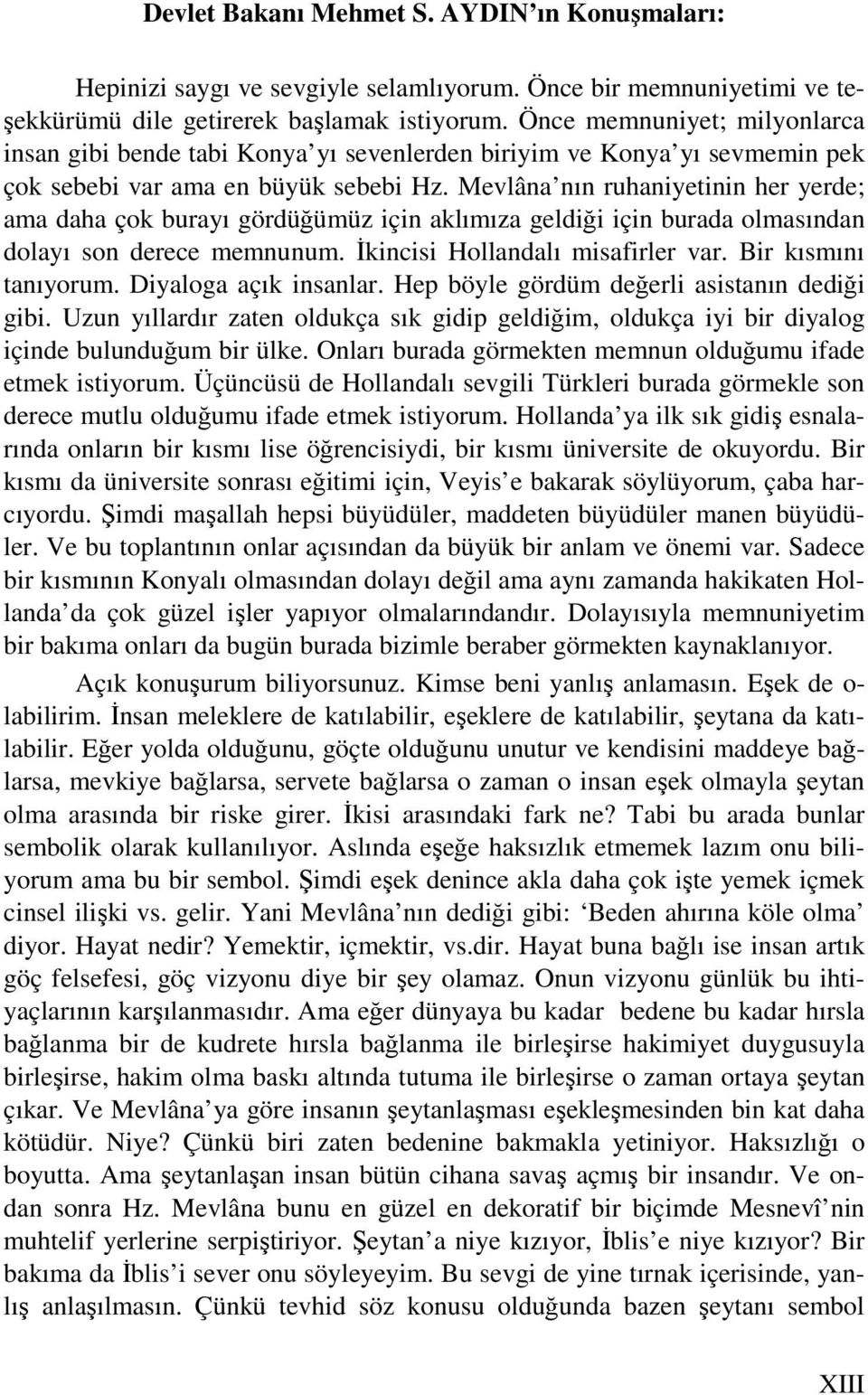 Mevlâna nın ruhaniyetinin her yerde; ama daha çok burayı gördüğümüz için aklımıza geldiği için burada olmasından dolayı son derece memnunum. İkincisi Hollandalı misafirler var. Bir kısmını tanıyorum.