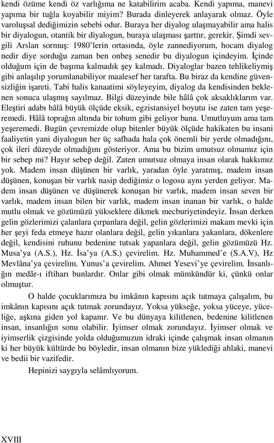 Şimdi sevgili Arslan sormuş: 1980 lerin ortasında, öyle zannediyorum, hocam diyalog nedir diye sorduğu zaman ben onbeş senedir bu diyalogun içindeyim.