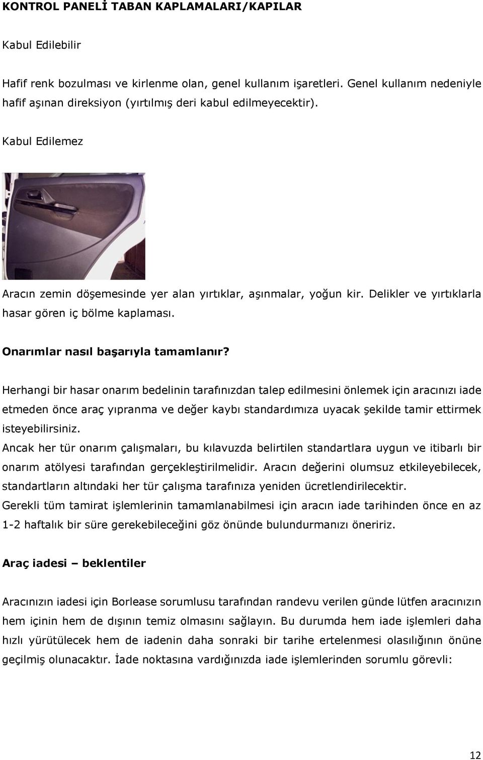 Herhangi bir hasar onarım bedelinin tarafınızdan talep edilmesini önlemek için aracınızı iade etmeden önce araç yıpranma ve değer kaybı standardımıza uyacak şekilde tamir ettirmek isteyebilirsiniz.